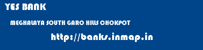 YES BANK  MEGHALAYA SOUTH GARO HILLS CHOKPOT   banks information 